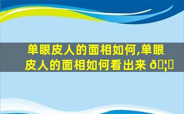 单眼皮人的面相如何,单眼皮人的面相如何看出来 🦟